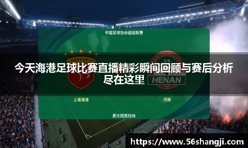 今天海港足球比赛直播精彩瞬间回顾与赛后分析尽在这里