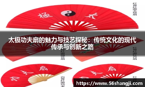 太极功夫扇的魅力与技艺探秘：传统文化的现代传承与创新之路