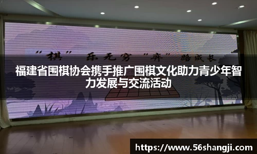 福建省围棋协会携手推广围棋文化助力青少年智力发展与交流活动